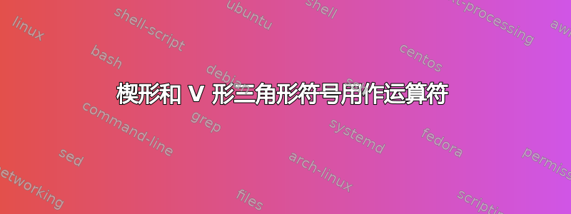 楔形和 V 形三角形符号用作运算符