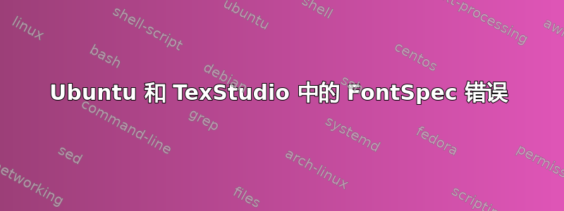 Ubuntu 和 TexStudio 中的 FontSpec 错误