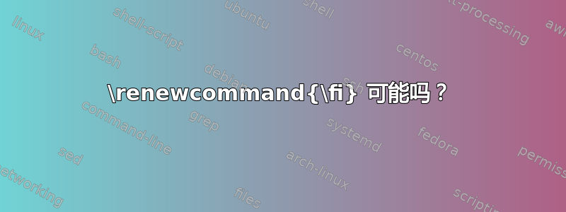 \renewcommand{\fi} 可能吗？