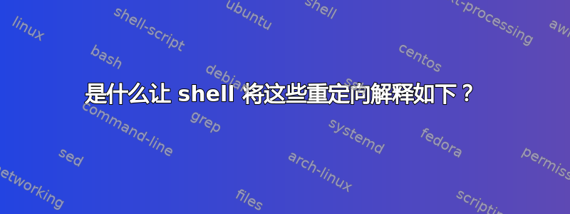 是什么让 shell 将这些重定向解释如下？