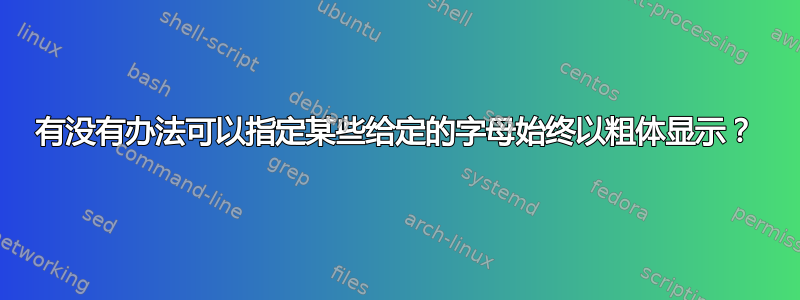 有没有办法可以指定某些给定的字母始终以粗体显示？