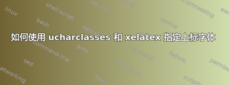 如何使用 ucharclasses 和 xelatex 指定上标字体