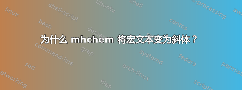 为什么 mhchem 将宏文本变为斜体？