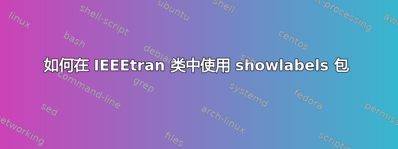 如何在 IEEEtran 类中使用 showlabels 包