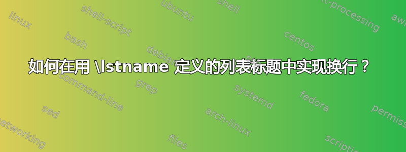 如何在用 \lstname 定义的列表标题中实现换行？