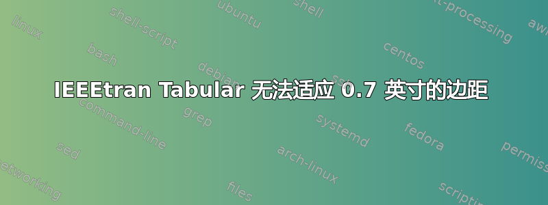 IEEEtran Tabular 无法适应 0.7 英寸的边距