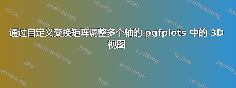 通过自定义变换矩阵调整多个轴的 pgfplots 中的 3D 视图