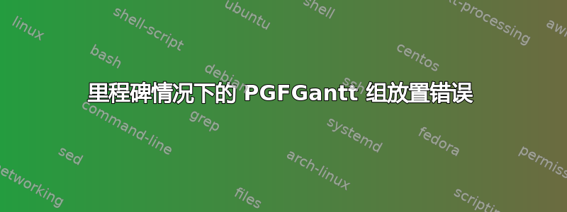 里程碑情况下的 PGFGantt 组放置错误