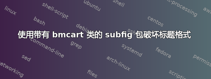 使用带有 bmcart 类的 subfig 包破坏标题格式