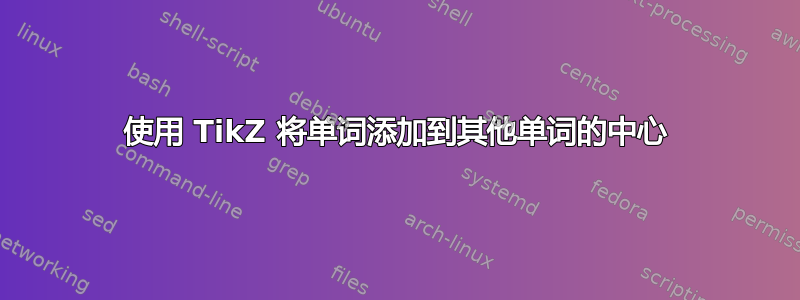 使用 TikZ 将单词添加到其他单词的中心