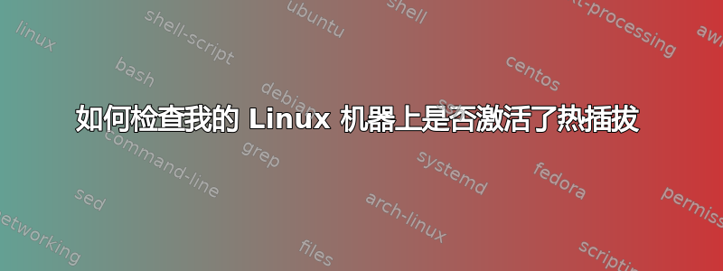 如何检查我的 Linux 机器上是否激活了热插拔