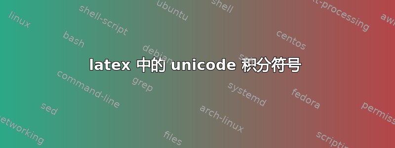 latex 中的 unicode 积分符号