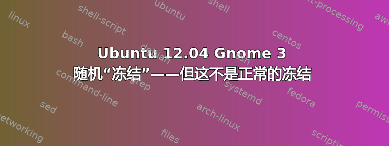 Ubuntu 12.04 Gnome 3 随机“冻结”——但这不是正常的冻结