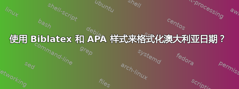 使用 Biblatex 和 APA 样式来格式化澳大利亚日期？