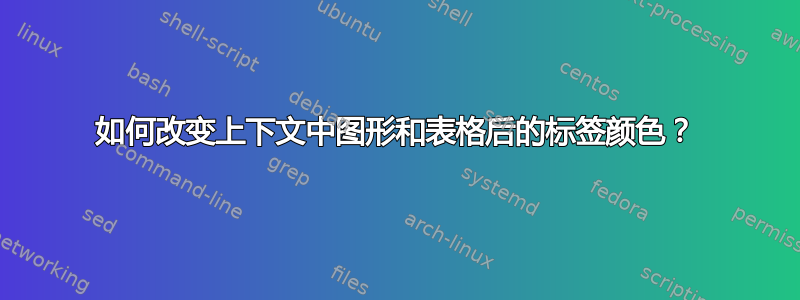 如何改变上下文中图形和表格后的标签颜色？