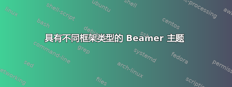 具有不同框架类型的 Beamer 主题