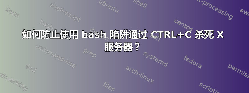 如何防止使用 bash 陷阱通过 CTRL+C 杀死 X 服务器？