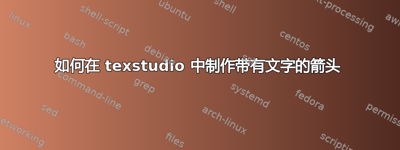 如何在 texstudio 中制作带有文字的箭头