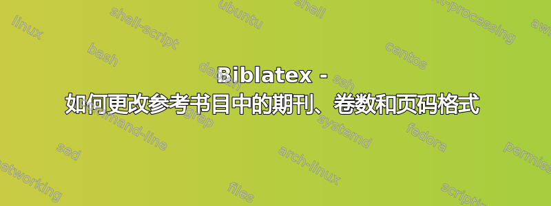 Biblatex - 如何更改参考书目中的期刊、卷数和页码格式