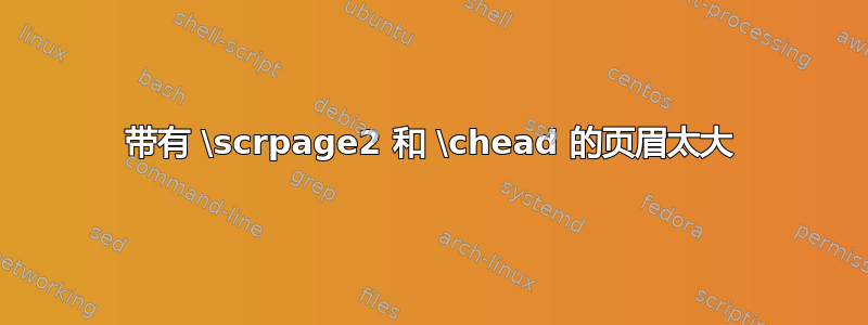 带有 \scrpage2 和 \chead 的页眉太大