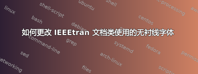 如何更改 IEEEtran 文档类使用的无衬线字体