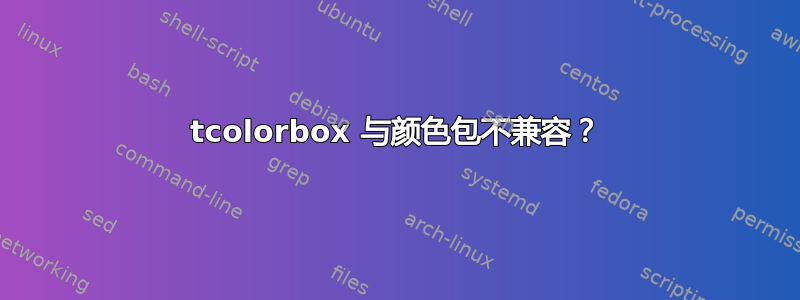 tcolorbox 与颜色包不兼容？