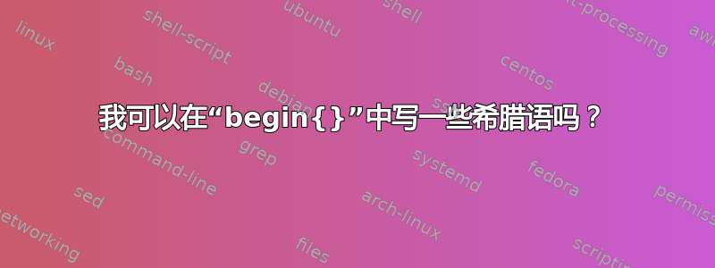 我可以在“begin{}”中写一些希腊语吗？