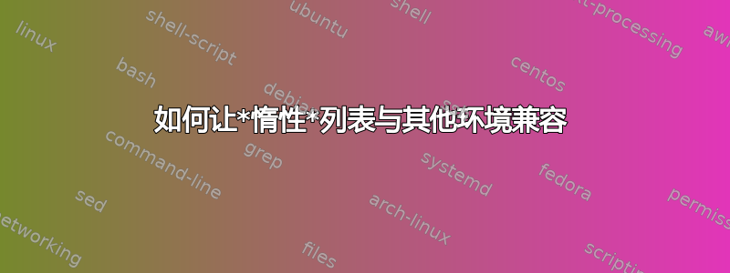 如何让*惰性*列表与其他环境兼容