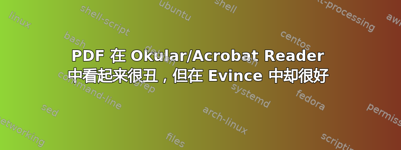 PDF 在 Okular/Acrobat Reader 中看起来很丑，但在 Evince 中却很好