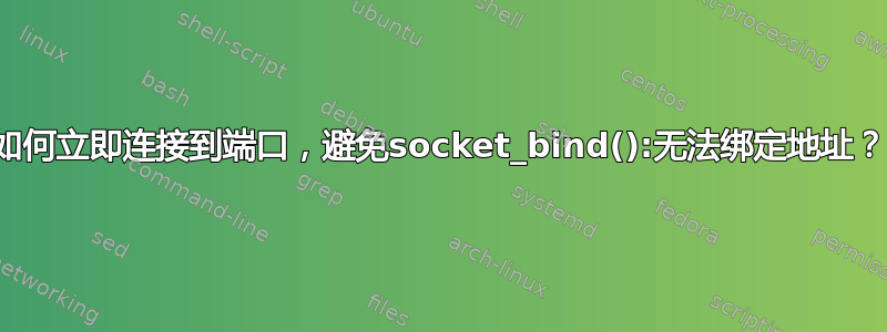 如何立即连接到端口，避免socket_bind():无法绑定地址？