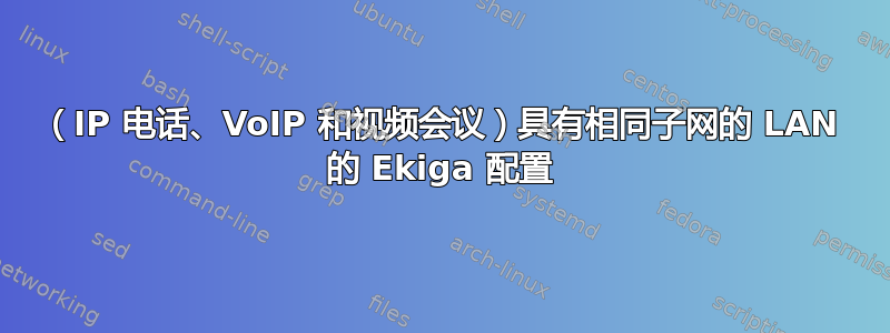 （IP 电话、VoIP 和视频会议）具有相同子网的 LAN 的 Ekiga 配置