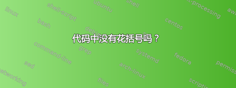 代码中没有花括号吗？