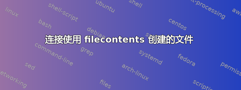 连接使用 filecontents 创建的文件