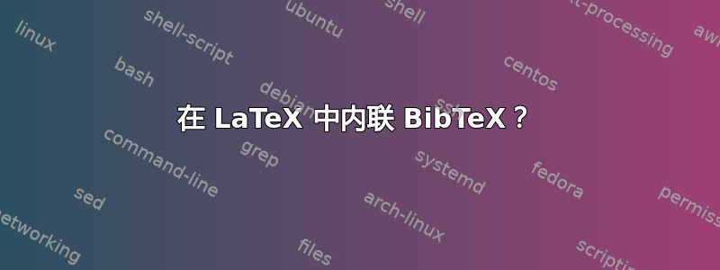 在 LaTeX 中内联 BibTeX？