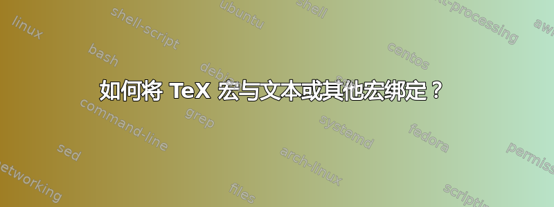 如何将 TeX 宏与文本或其他宏绑定？