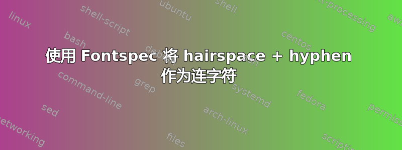 使用 Fontspec 将 hairspace + hyphen 作为连字符