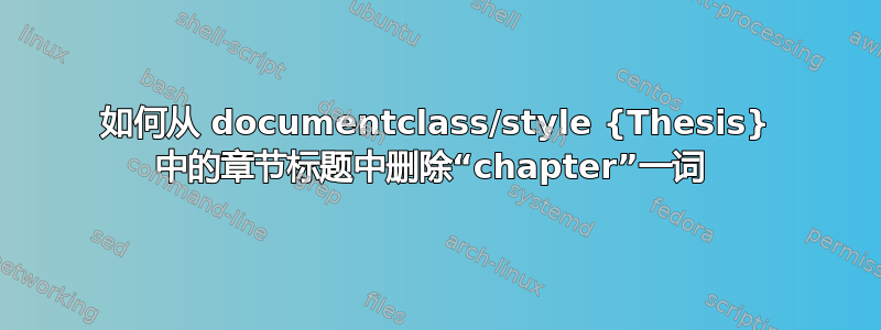 如何从 documentclass/style {Thesis} 中的章节标题中删除“chapter”一词 