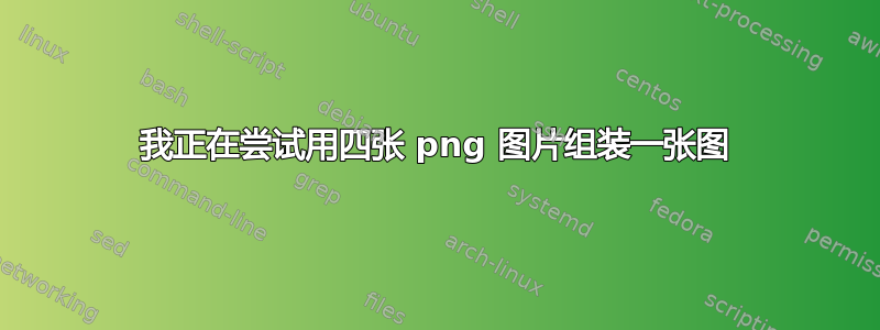 我正在尝试用四张 png 图片组装一张图