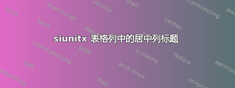 siunitx 表格列中的居中列标题