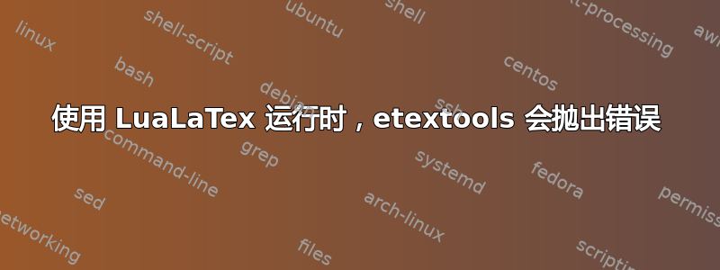 使用 LuaLaTex 运行时，etextools 会抛出错误