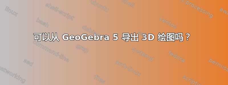 可以从 GeoGebra 5 导出 3D 绘图吗？