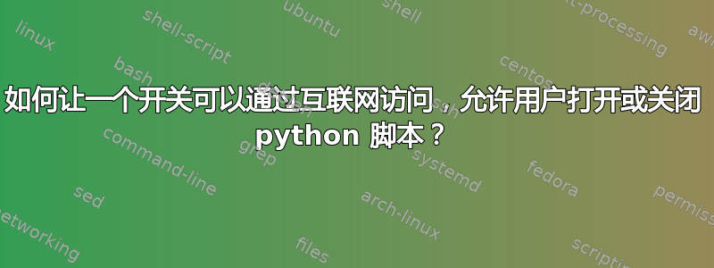 如何让一个开关可以通过互联网访问，允许用户打开或关闭 python 脚本？