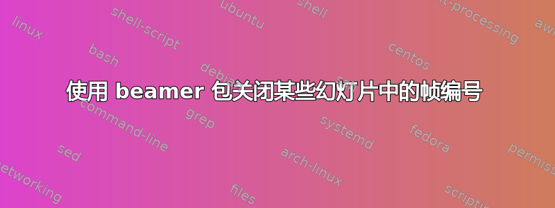 使用 beamer 包关闭某些幻灯片中的帧编号