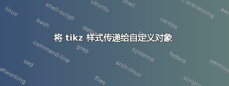 将 tikz 样式传递给自定义对象