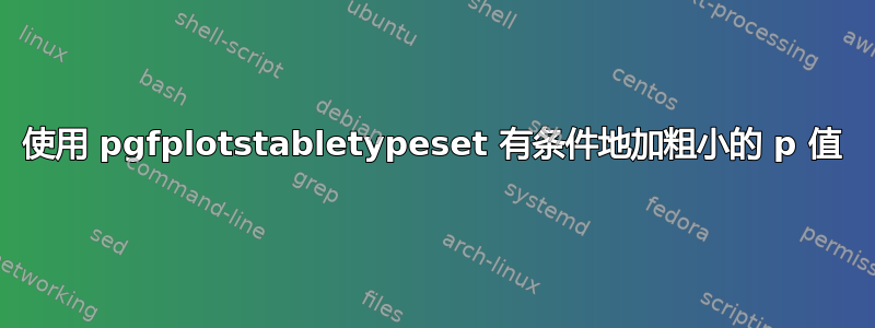 使用 pgfplotstabletypeset 有条件地加粗小的 p 值