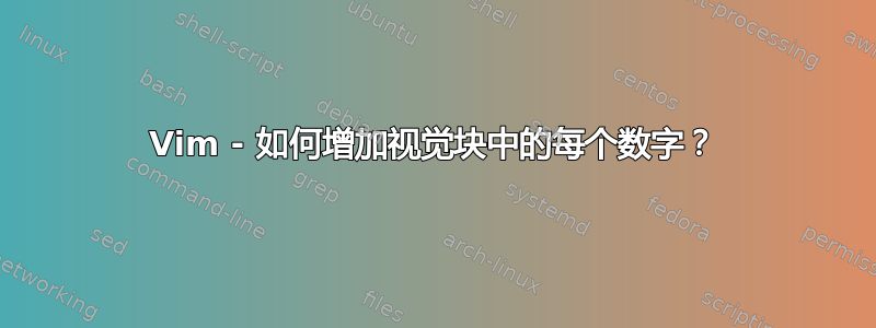 Vim - 如何增加视觉块中的每个数字？