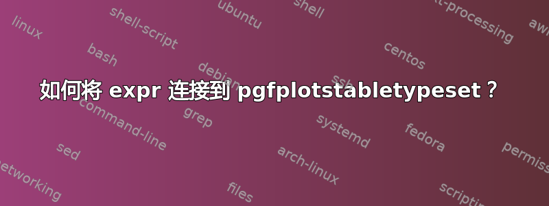 如何将 expr 连接到 pgfplotstabletypeset？