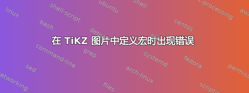 在 TiKZ 图片中定义宏时出现错误