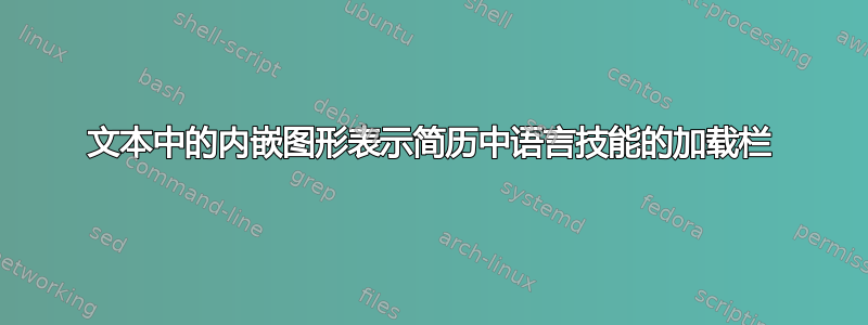 文本中的内嵌图形表示简历中语言技能的加载栏