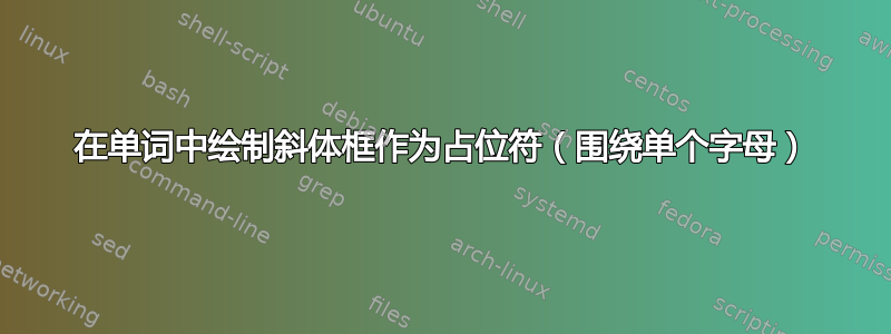 在单词中绘制斜体框作为占位符（围绕单个字母）